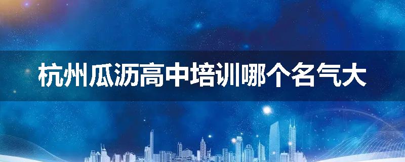 杭州瓜沥高中培训哪个名气大