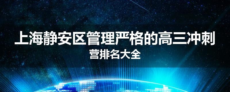 上海静安区管理严格的高三冲刺营排名大全