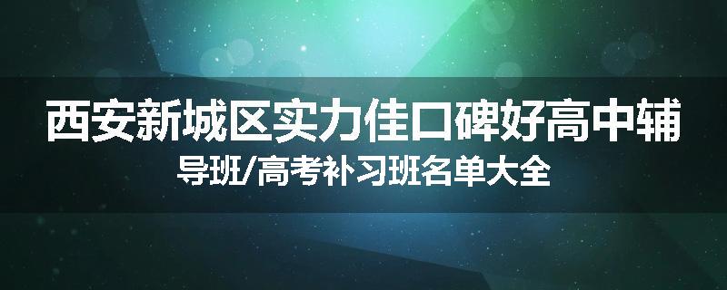西安新城区实力佳口碑好高中辅导班/高考补习班名单大全