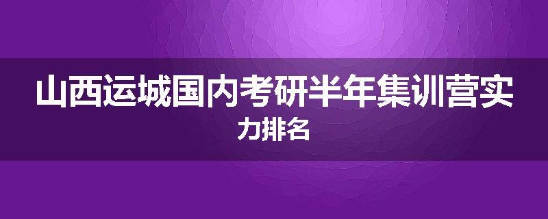 山西运城国内考研半年集训营实力排名