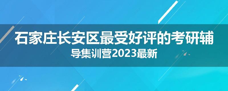 石家庄长安区最受好评的考研辅导集训营2023最新