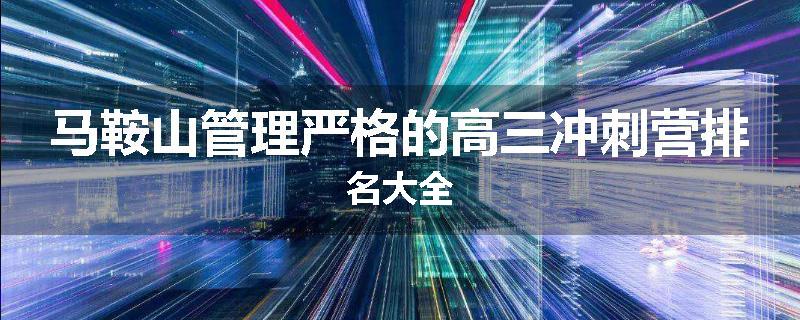 马鞍山管理严格的高三冲刺营排名大全