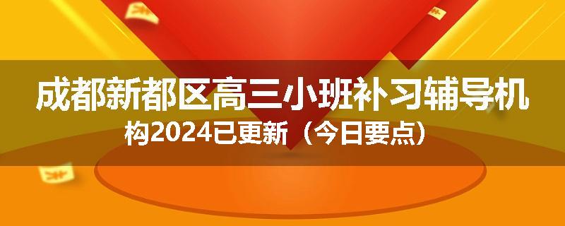 成都新都区高三小班补习辅导机构2024已更新（今日要点）