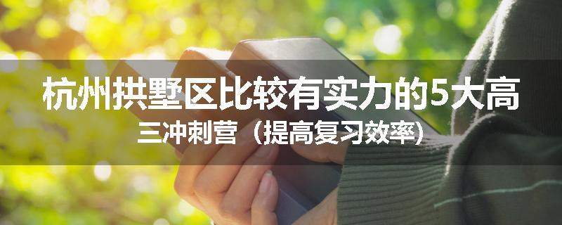 杭州拱墅区比较有实力的5大高三冲刺营（提高复习效率)