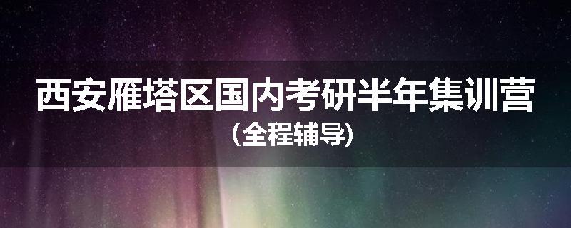 西安雁塔区国内考研半年集训营（全程辅导)