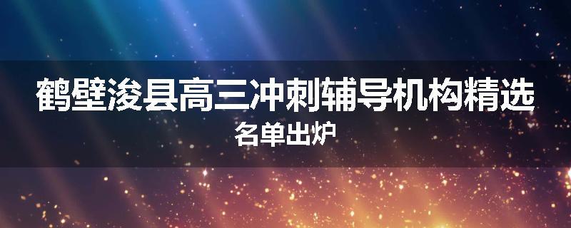 鹤壁浚县高三冲刺辅导机构精选名单出炉