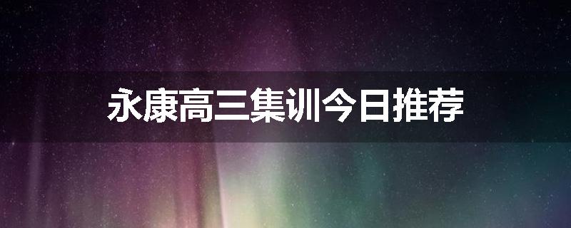 永康高三集训今日推荐