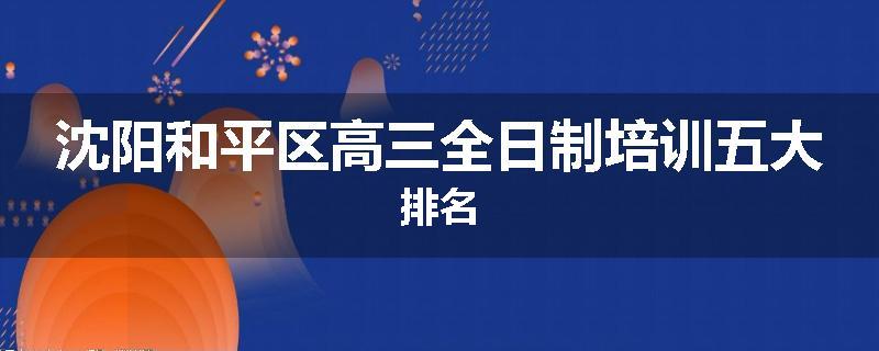 沈阳和平区高三全日制培训五大排名