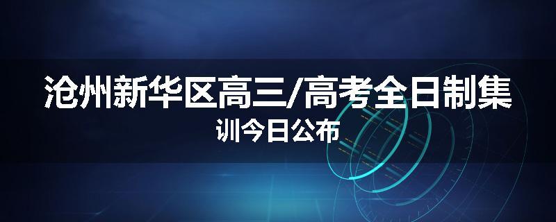 沧州新华区高三/高考全日制集训今日公布