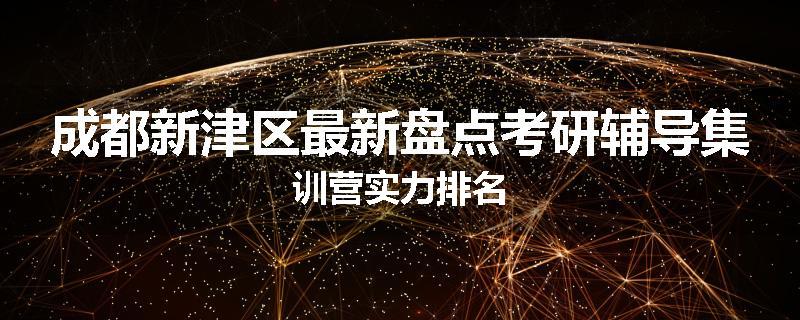 成都新津区最新盘点考研辅导集训营实力排名