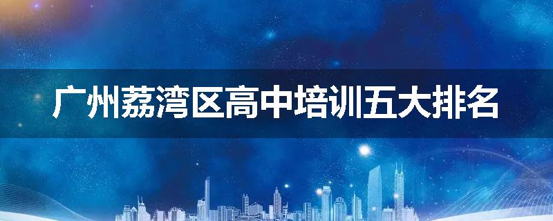 广州荔湾区高中培训五大排名