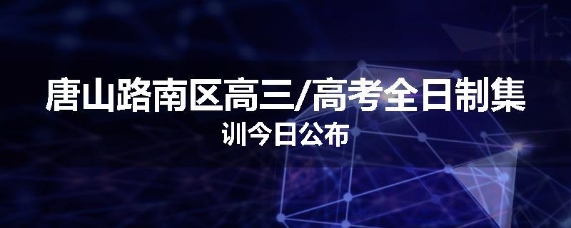 唐山路南区高三/高考全日制集训今日公布