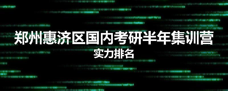 郑州惠济区国内考研半年集训营实力排名