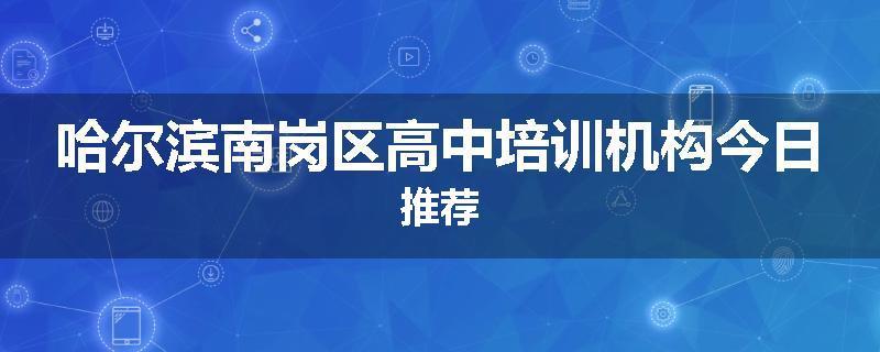 哈尔滨南岗区高中培训机构今日推荐