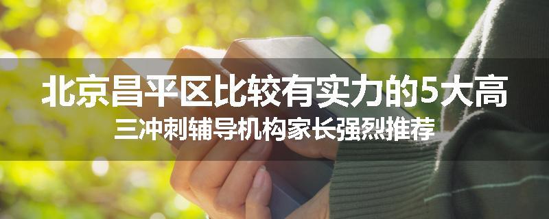 北京昌平区比较有实力的5大高三冲刺辅导机构家长强烈推荐