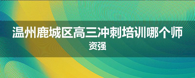 温州鹿城区高三冲刺培训哪个师资强