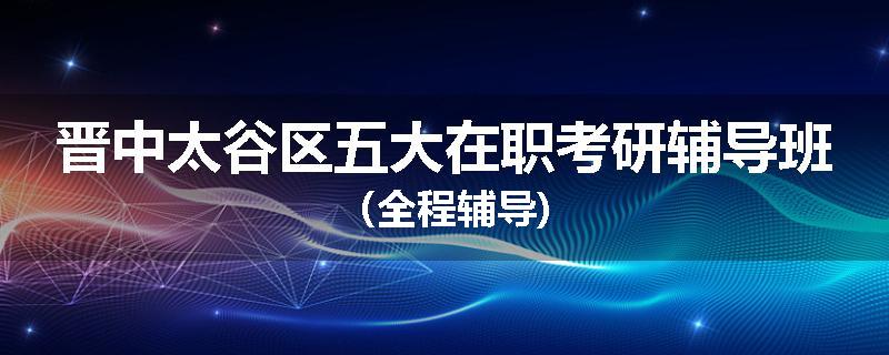 晋中太谷区五大在职考研辅导班（全程辅导)