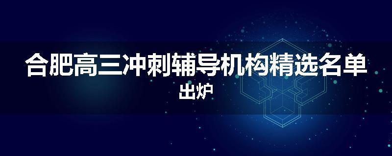 合肥高三冲刺辅导机构精选名单出炉