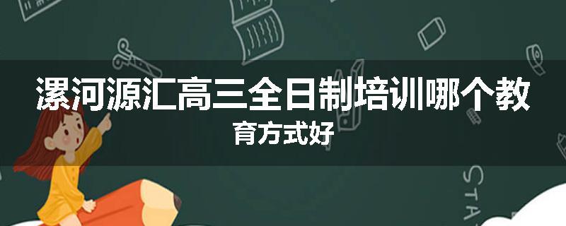 漯河源汇高三全日制培训哪个教育方式好