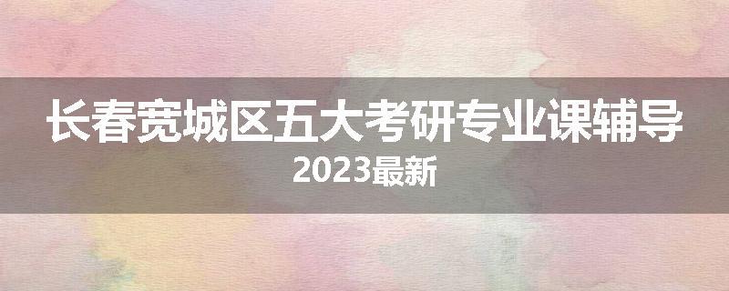 长春宽城区五大考研专业课辅导2023最新