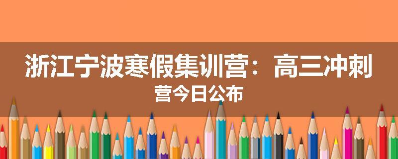 浙江宁波寒假集训营：高三冲刺营今日公布