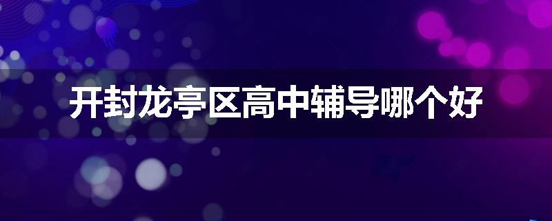 开封龙亭区高中辅导哪个好