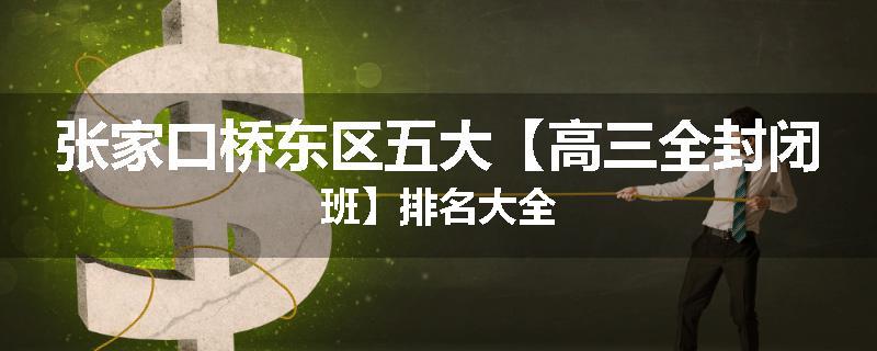 张家口桥东区五大【高三全封闭班】排名大全