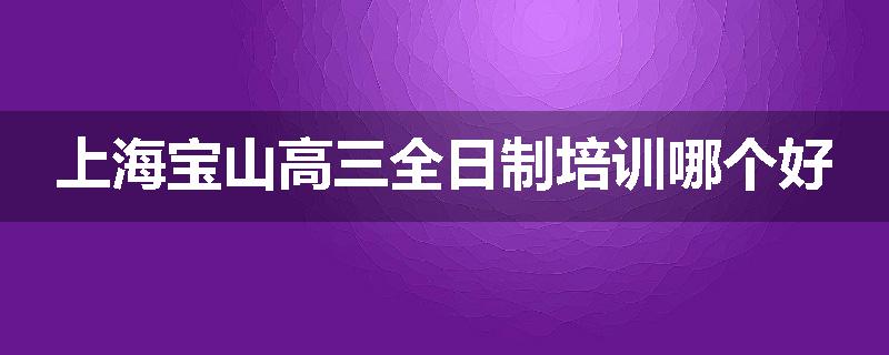 上海宝山高三全日制培训哪个好