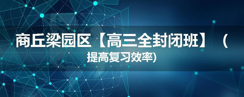 商丘梁园区【高三全封闭班】（提高复习效率)