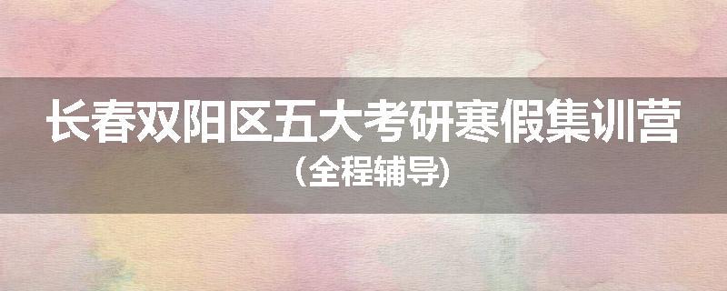 长春双阳区五大考研寒假集训营（全程辅导)