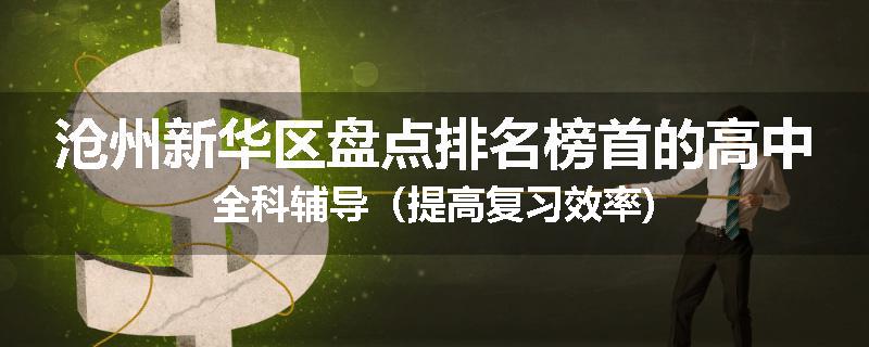 沧州新华区盘点排名榜首的高中全科辅导（提高复习效率)