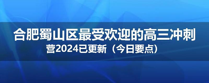 合肥蜀山区最受欢迎的高三冲刺营2024已更新（今日要点）
