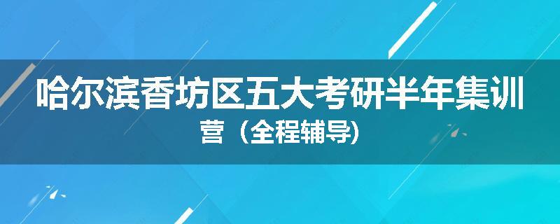 哈尔滨香坊区五大考研半年集训营（全程辅导)