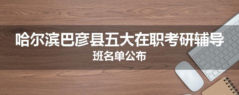 哈尔滨巴彦县五大在职考研辅导班名单公布