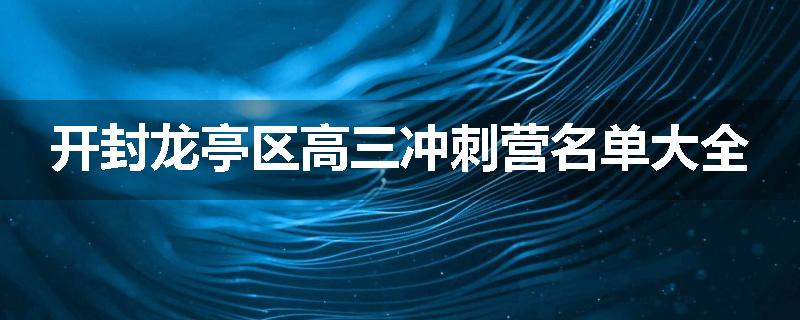 开封龙亭区高三冲刺营名单大全
