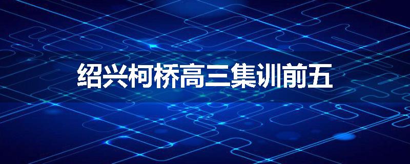 绍兴柯桥高三集训前五