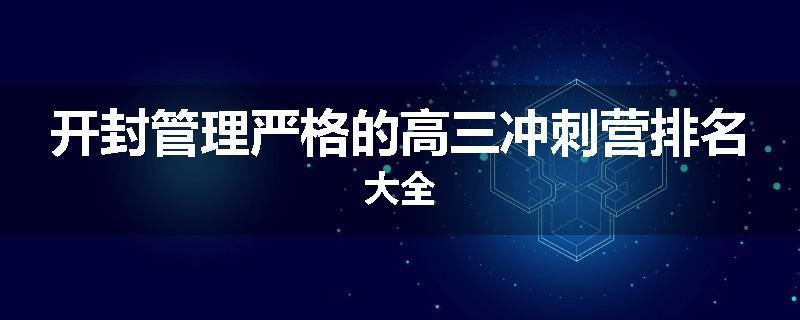 开封管理严格的高三冲刺营排名大全
