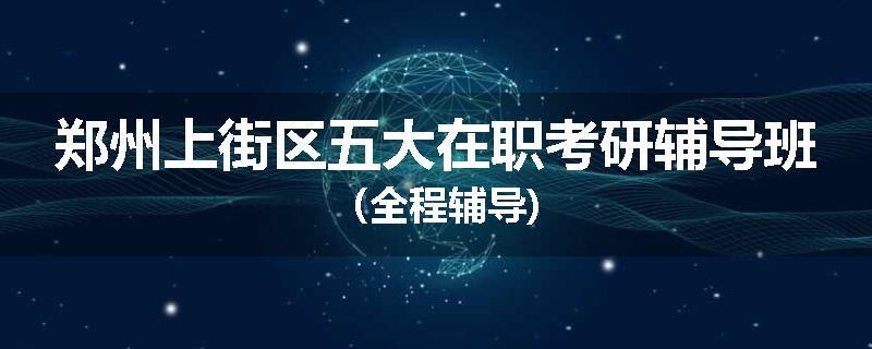 郑州上街区五大在职考研辅导班（全程辅导)