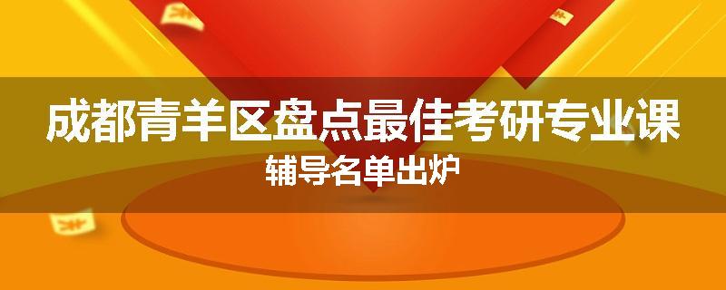 成都青羊区盘点最佳考研专业课辅导名单出炉