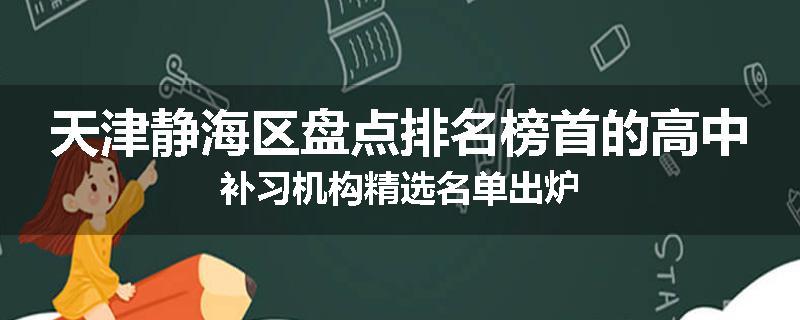 天津静海区盘点排名榜首的高中补习机构精选名单出炉