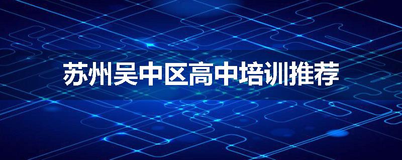 苏州吴中区高中培训推荐