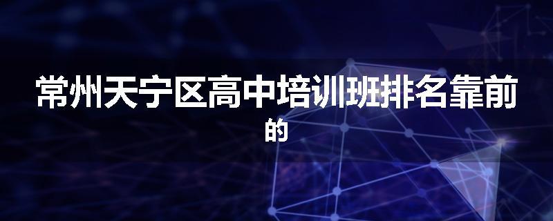 常州天宁区高中培训班排名靠前的