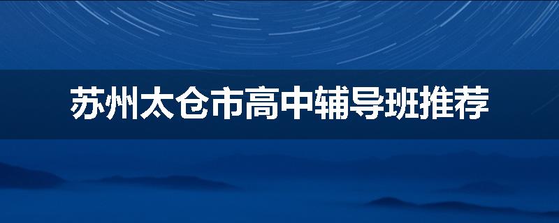 苏州太仓市高中辅导班推荐