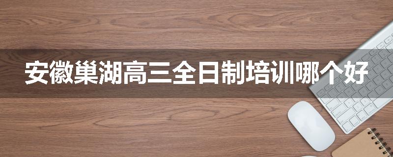安徽巢湖高三全日制培训哪个好