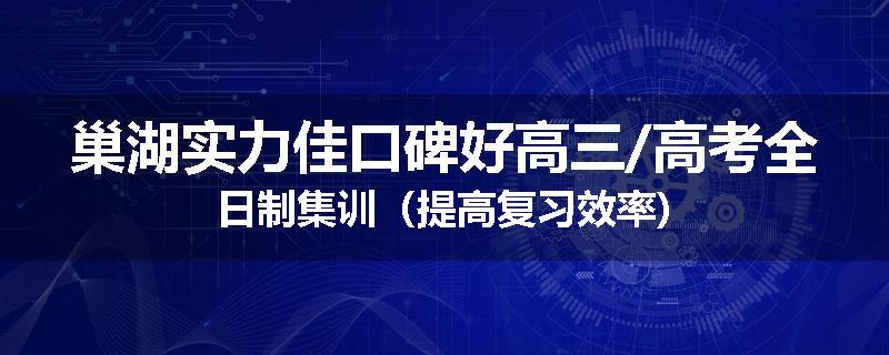 巢湖实力佳口碑好高三/高考全日制集训（提高复习效率)