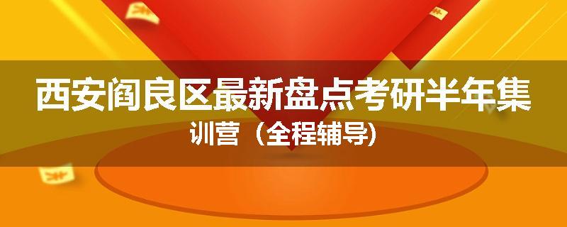 西安阎良区最新盘点考研半年集训营（全程辅导)
