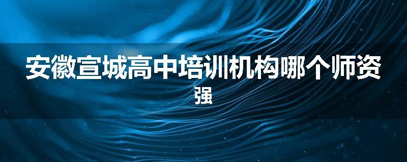 安徽宣城高中培训机构哪个师资强