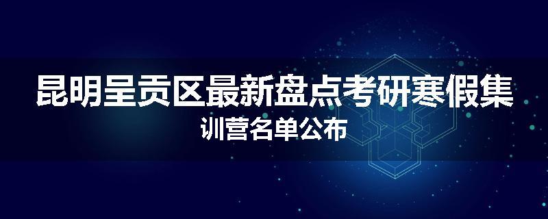 昆明呈贡区最新盘点考研寒假集训营名单公布