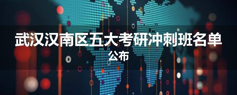 武汉汉南区五大考研冲刺班名单公布
