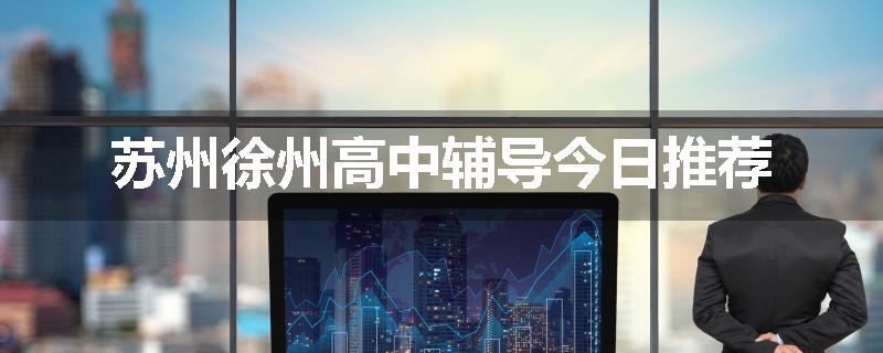 苏州徐州高中辅导今日推荐